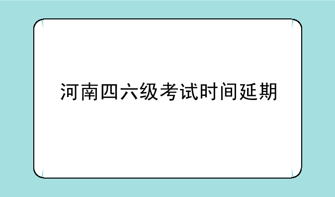 河南四六级考试时间延期