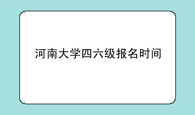 河南大学四六级报名时间