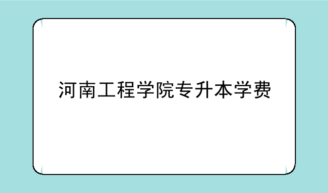 河南工程学院专升本学费