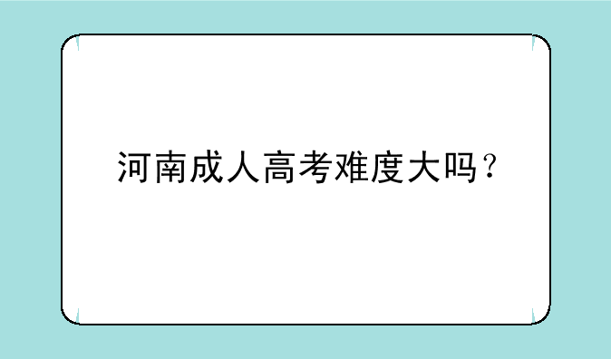 河南成人高考难度大吗？