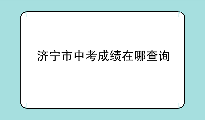 济宁市中考成绩在哪查询
