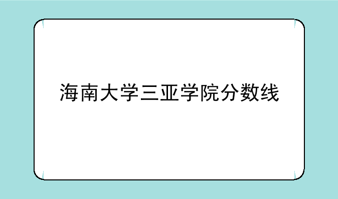 海南大学三亚学院分数线