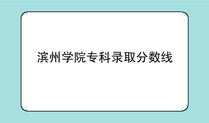 滨州学院专科录取分数线