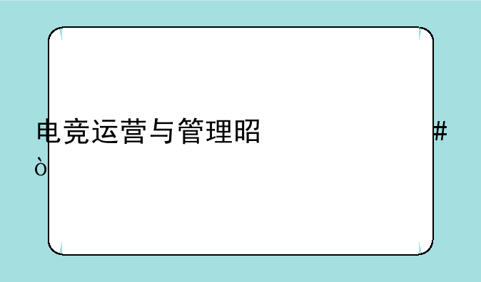 电竞运营与管理是什么？