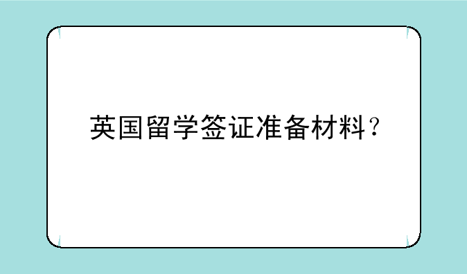 英国留学签证准备材料？
