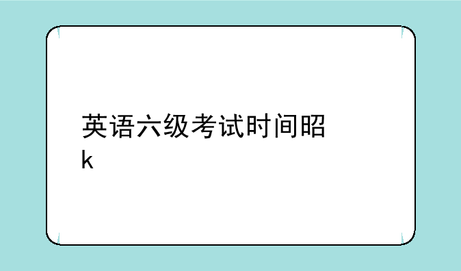 英语六级考试时间是多少