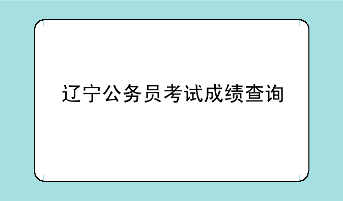 辽宁公务员考试成绩查询