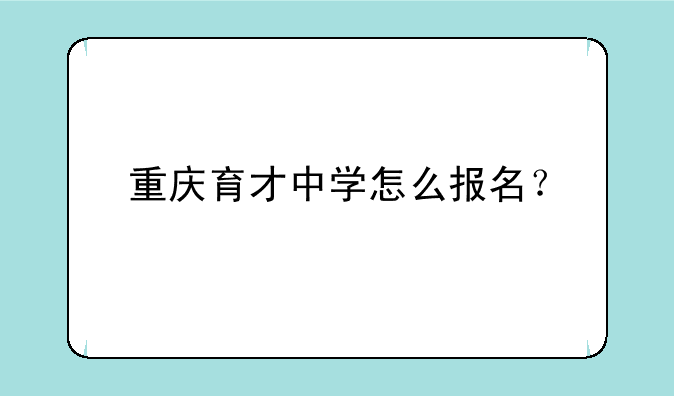 重庆育才中学怎么报名？