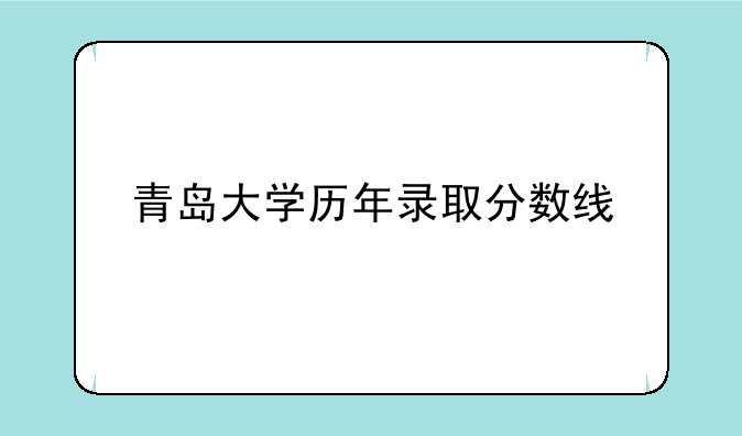 青岛大学历年录取分数线