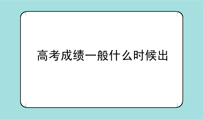 高考成绩一般什么时候出