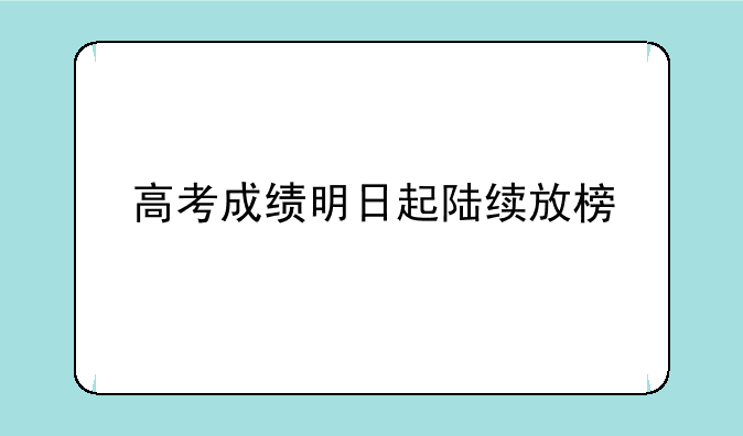 高考成绩明日起陆续放榜