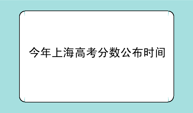 今年上海高考分数公布时间