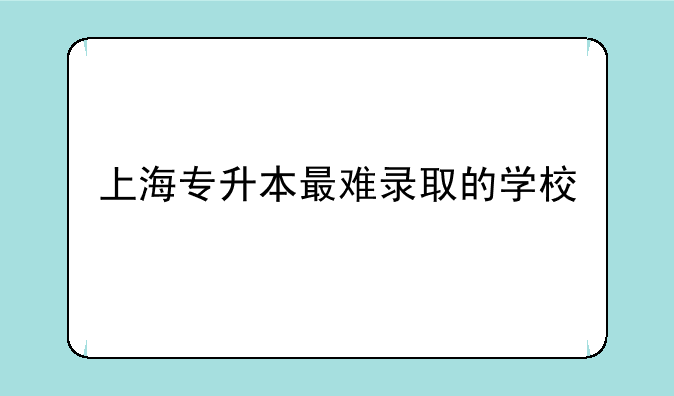 上海专升本最难录取的学校