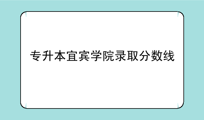 专升本宜宾学院录取分数线