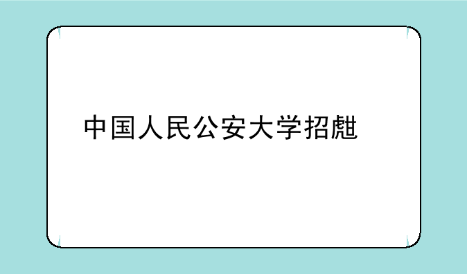 中国人民公安大学招生简章