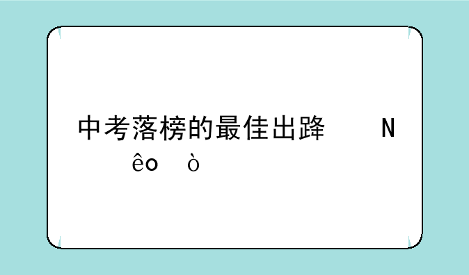 中考落榜的最佳出路哪些？