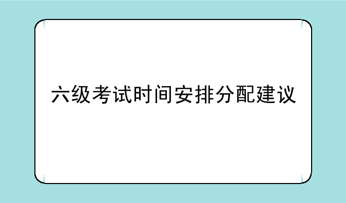 六级考试时间安排分配建议