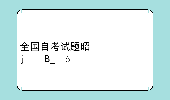 全国自考试题是一样的吗？