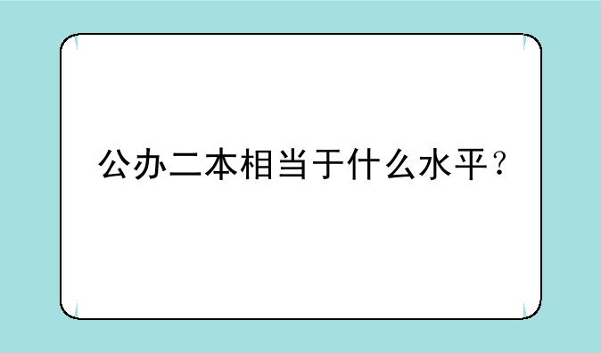 公办二本相当于什么水平？