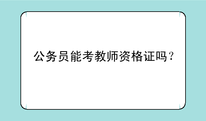 公务员能考教师资格证吗？