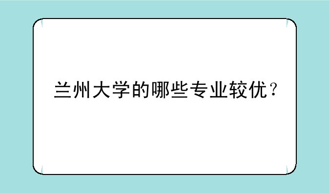 兰州大学的哪些专业较优？