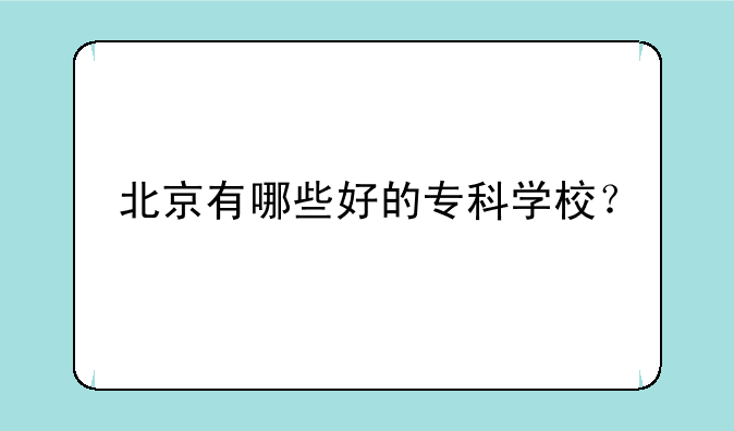北京有哪些好的专科学校？