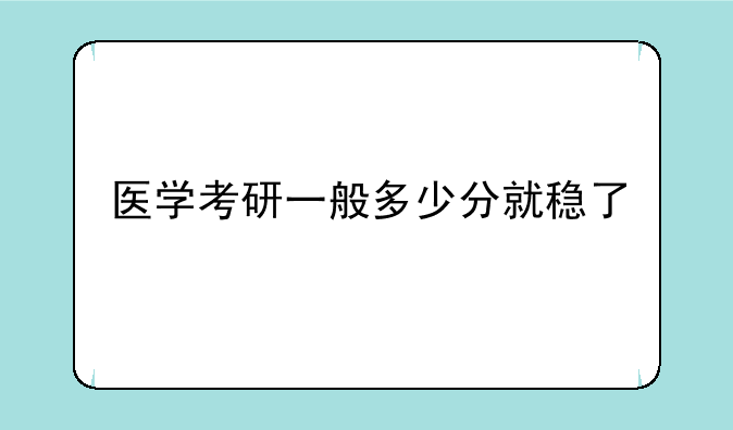 医学考研一般多少分就稳了