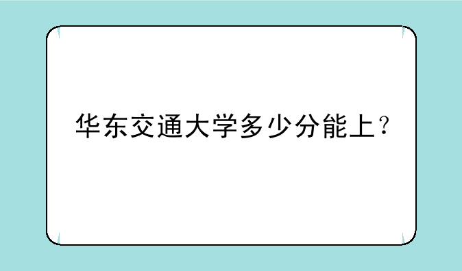 华东交通大学多少分能上？