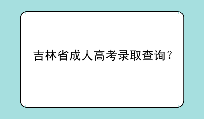 吉林省成人高考录取查询？