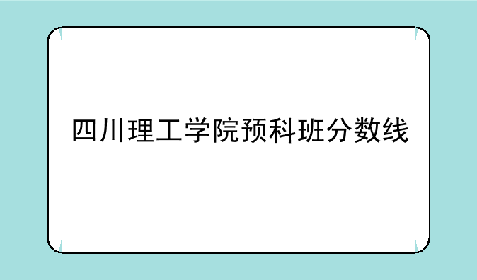 四川理工学院预科班分数线