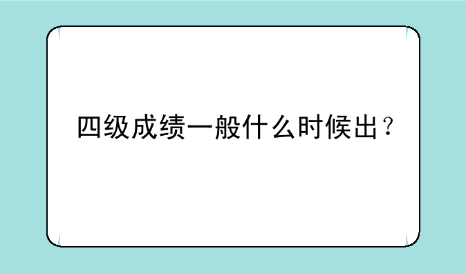 四级成绩一般什么时候出？