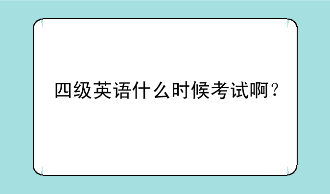 夏天四级考试时间-四级英语什么时候考试啊？