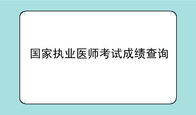国家执业医师考试成绩查询