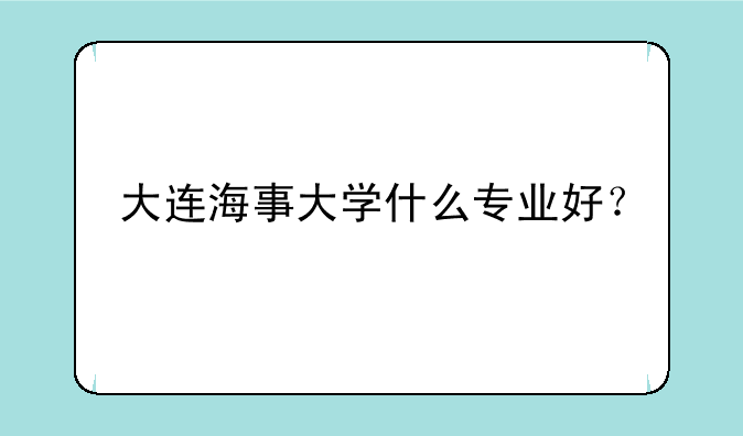 大连海事大学什么专业好？