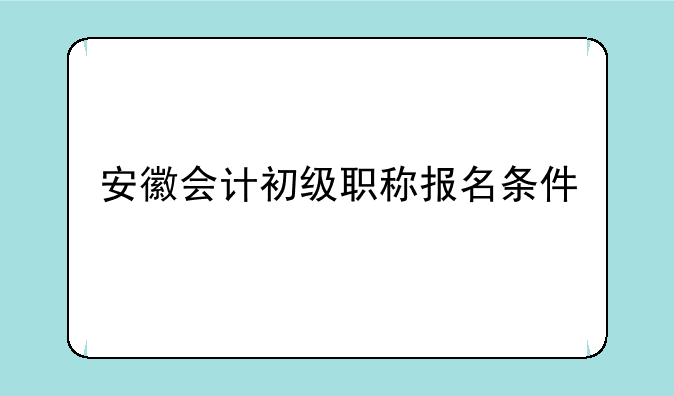 安徽会计初级职称报名条件