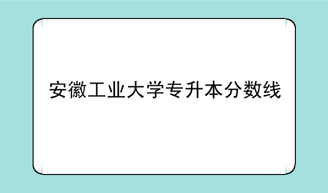 安徽工业大学专升本分数线