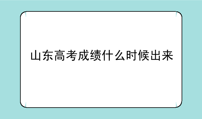 山东高考成绩什么时候出来