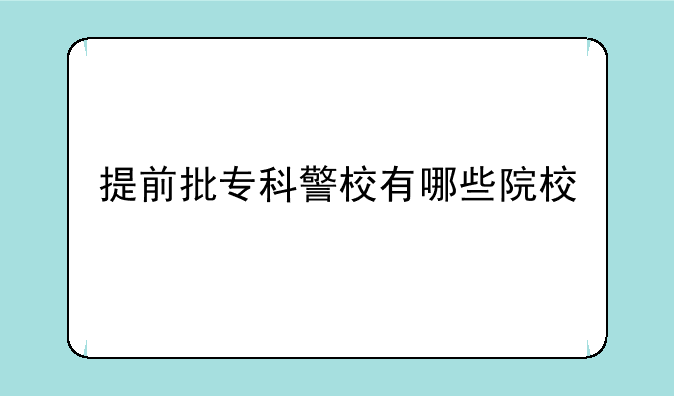 提前批专科警校有哪些院校