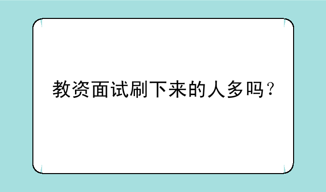 教资面试刷下来的人多吗？