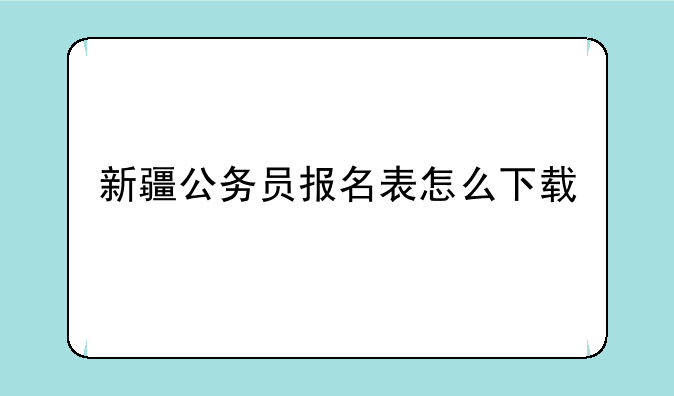 新疆公务员报名表怎么下载