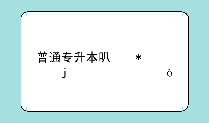 普通专升本可报考的学校？