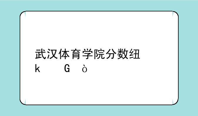 武汉体育学院分数线多少？
