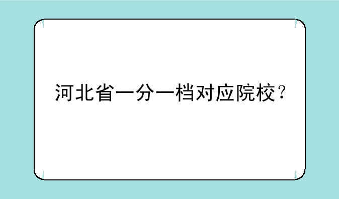 河北省一分一档对应院校？