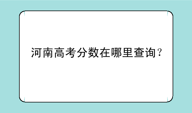 河南高考分数在哪里查询？