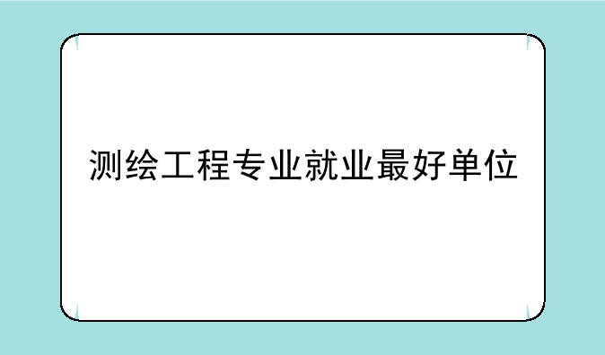 测绘工程专业就业最好单位