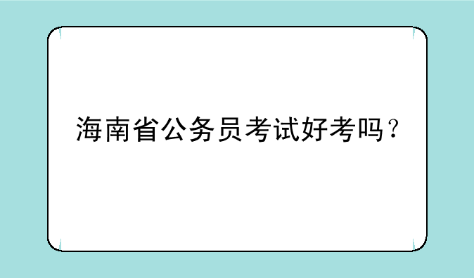 海南省公务员考试好考吗？
