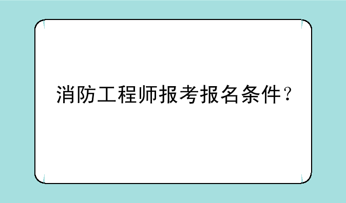 消防工程师报考报名条件？