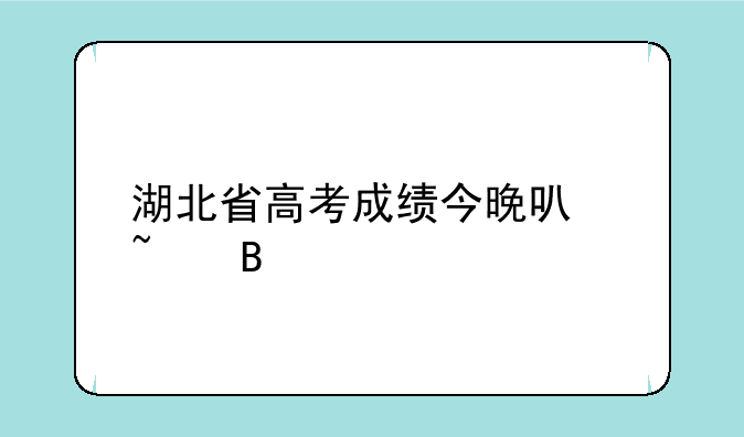 湖北省高考成绩今晚可查吗