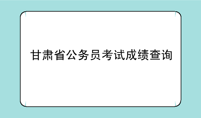 甘肃省公务员考试成绩查询