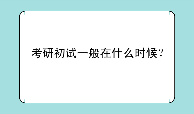 考研初试一般在什么时候？